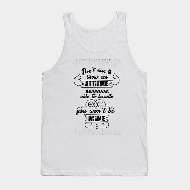 Don't dare to show me attitude, beacause you won't be able to handle mine Attitude Inspirational Quote Design Tank Top by creativeideaz